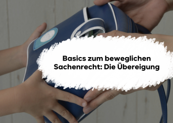 Basics zum beweglichen Sachenrecht: Die Übereigung