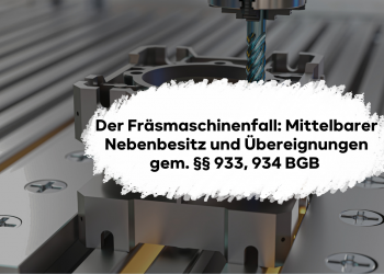 Der Fräsmaschinenfall: Mittelbarer Nebenbesitz und Übereignungen gem. §§ 933, 934 BGB