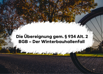 Die Übereignung gem. § 934 Alt. 2 BGB – Der Winterbauhallenfall