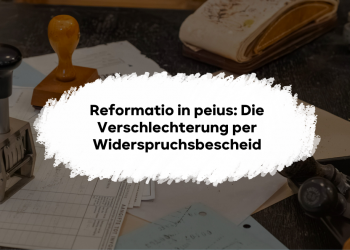 Reformatio in peius: Die Verschlechterung per Widerspruchsbescheid