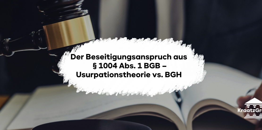 Der Beseitigungsanspruch aus § 1004 Abs. 1 BGB – Usurpationstheorie vs. BGH