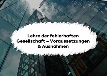 Lehre der fehlerhaften Gesellschaft – Voraussetzungen & Ausnahmen