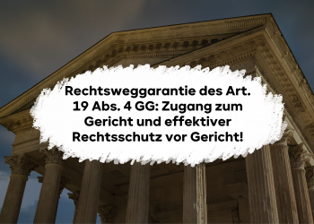 Rechtsweggarantie des Art. 19 Abs. 4 GG: Zugang zum Gericht und effektiver Rechtsschutz vor Gericht!
