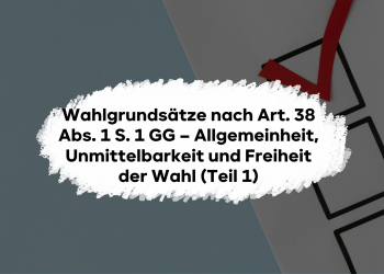 Wahlgrundsätze nach Art. 38 Abs. 1 S. 1 GG – Allgemeinheit, Unmittelbarkeit und Freiheit der Wahl (Teil 1)