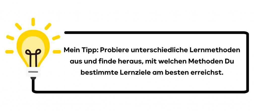 Mein Tipp: Probiere unterschiedliche Lernmethoden aus und finde heraus, mit welchen Methoden Du bestimmte Lernziele am besten erreichst.