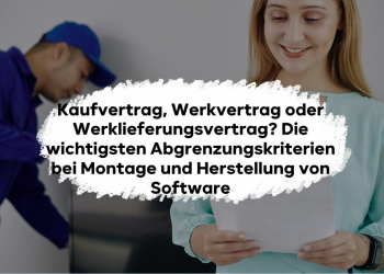 Kaufvertrag, Werkvertrag oder Werklieferungsvertrag? Die wichtigsten Abgrenzungskriterien bei Montage und Herstellung von Software