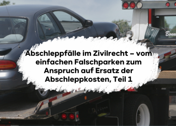 Abschleppfälle im Zivilrecht – vom einfachen Falschparken zum Anspruch auf Ersatz der Abschleppkosten, Teil 1
