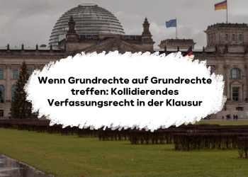 Wenn Grundrechte auf Grundrechte treffen: Kollidierendes Verfassungsrecht in der Klausur