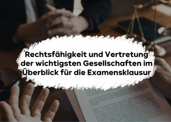 Rechtsfähigkeit und Vertretung der wichtigsten Gesellschaften im Überblick für die Examensklausur